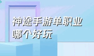 神途手游单职业哪个好玩