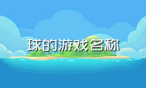 球的游戏名称（各种球的游戏名字大全）