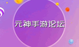 元神手游论坛（元神手游最新12月版本）