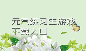 元气练习生游戏下载入口