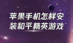 苹果手机怎样安装和平精英游戏（苹果手机和平精英怎么下载端游）