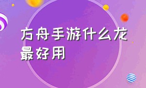 方舟手游什么龙最好用