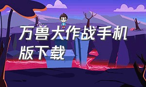 万兽大作战手机版下载（怪兽大作战安卓官网）