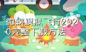 微软模拟飞行2020完整下载方法