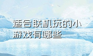 适合联机玩的小游戏有哪些（电脑上可以玩的联机小游戏有哪些）