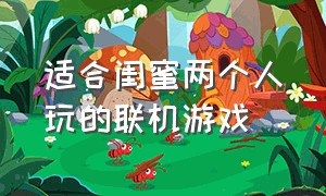 适合闺蜜两个人玩的联机游戏