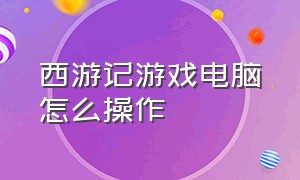 西游记游戏电脑怎么操作