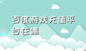 百度游戏充值平台在哪