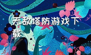 无敌塔防游戏下载