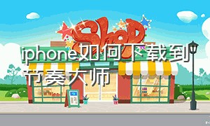 iphone如何下载到节奏大师（苹果手机的节奏大师正版怎么下载）