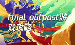 final outpost游戏攻略