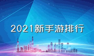 2021新手游排行（2020新手游排行榜）