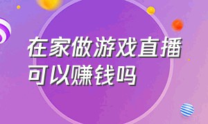 在家做游戏直播可以赚钱吗