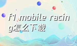 f1 mobile racing怎么下载（f1 mobile racing下载安卓怎么下）