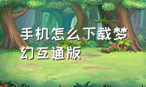 手机怎么下载梦幻互通版