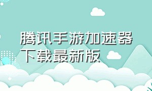 腾讯手游加速器下载最新版（腾讯手游加速器正版官网）