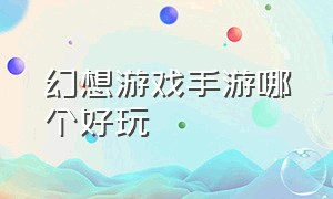 幻想游戏手游哪个好玩（幻想游戏手游官网）