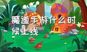 魔道手游什么时候上线