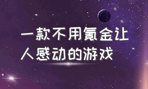 一款不用氪金让人感动的游戏