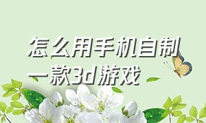 怎么用手机自制一款3d游戏