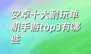 安卓十大耐玩单机手游top3有哪些