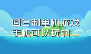 回合制单机游戏手机可以玩的