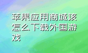 苹果应用商城该怎么下载外国游戏