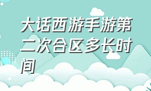 大话西游手游第二次合区多长时间