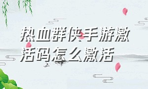 热血群侠手游激活码怎么激活