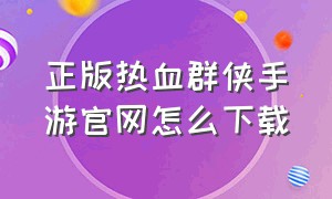 正版热血群侠手游官网怎么下载