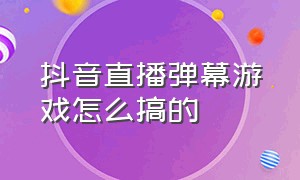 抖音直播弹幕游戏怎么搞的