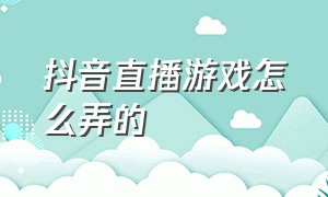 抖音直播游戏怎么弄的