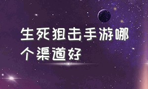 生死狙击手游哪个渠道好