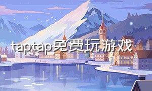 taptap免费玩游戏（taptap免费玩付费游戏）