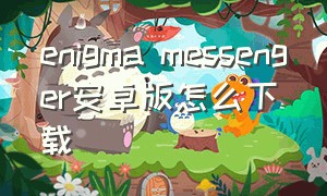 enigma messenger安卓版怎么下载