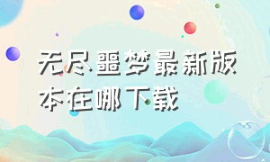 无尽噩梦最新版本在哪下载