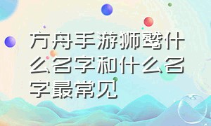 方舟手游狮鹫什么名字和什么名字最常见