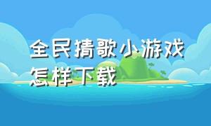 全民猜歌小游戏怎样下载（全民猜歌下载）