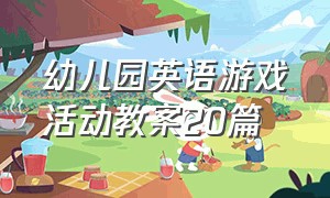 幼儿园英语游戏活动教案20篇