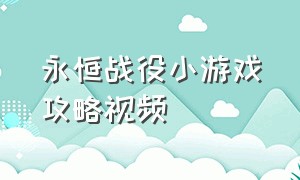 永恒战役小游戏攻略视频（永恒起源小游戏过关视频）