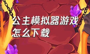 公主模拟器游戏怎么下载