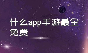 什么app手游最全免费