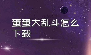 蛋蛋大乱斗怎么下载