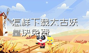 怎样下载太古妖皇诀免费