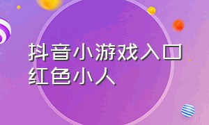 抖音小游戏入口红色小人