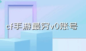 cf手游最穷v0账号（cf手游自瞄挂安卓版）