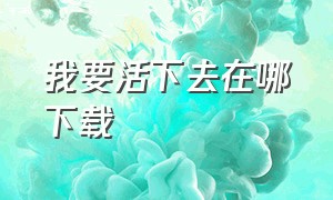 我要活下去在哪下载