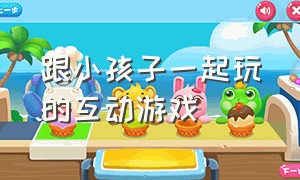 跟小孩子一起玩的互动游戏