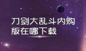 刀剑大乱斗内购版在哪下载