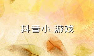 抖音小 游戏